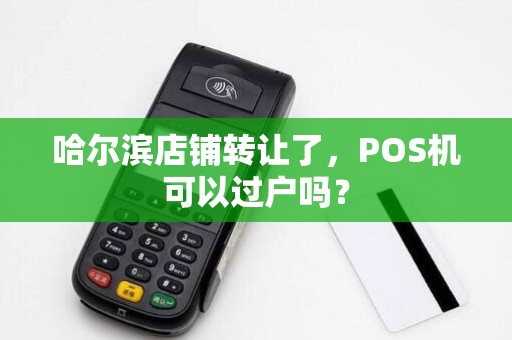 哈尔滨店铺转让了,POS机可以过户吗?
