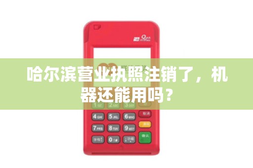 哈尔滨营业执照注销了,机器还能用吗?