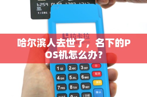 哈尔滨人去世了,名下的POS机怎么办?
