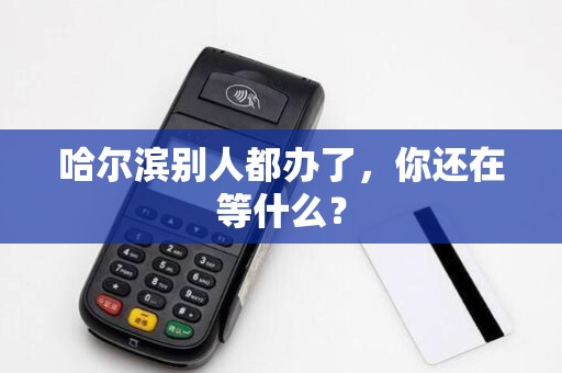哈尔滨别人都办了,你还在等什么?