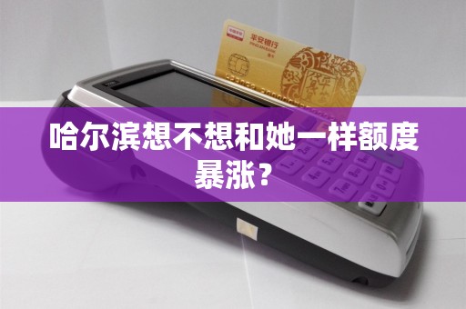 哈尔滨想不想和她一样额度暴涨?