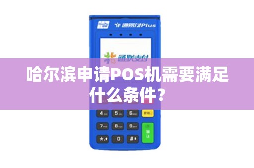哈尔滨申请POS机需要满足什么条件?