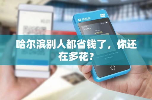哈尔滨别人都省钱了,你还在多花?