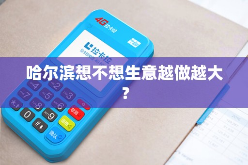 哈尔滨想不想生意越做越大?