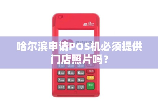 哈尔滨申请POS机必须提供门店照片吗?