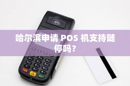 哈尔滨申请 POS 机支持随停吗?