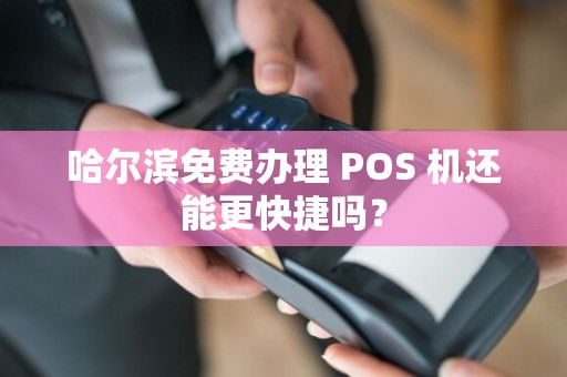 哈尔滨免费办理 POS 机还能更快捷吗?