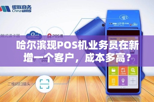 哈尔滨现POS机业务员在新增一个客户,成本多高?