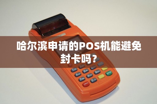 哈尔滨申请的POS机能避免封卡吗?