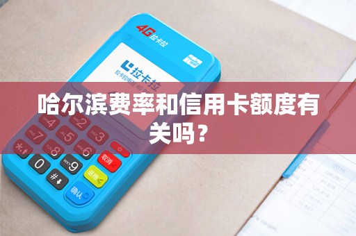 哈尔滨费率和信用卡额度有关吗?