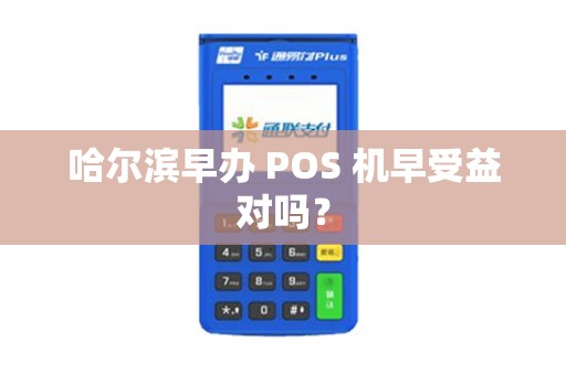 哈尔滨早办 POS 机早受益对吗?