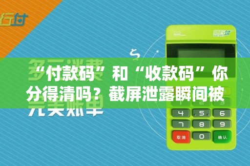 “付款码”和“收款码”你分得清吗?截屏泄露瞬间被盗刷!
