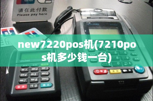 new7220pos机(7210pos机多少钱一台)