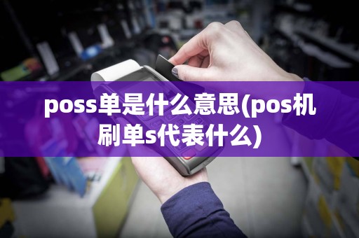 poss单是什么意思(pos机刷单s代表什么)