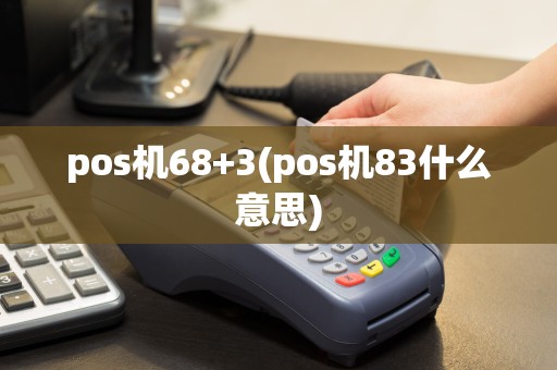 pos机68+3(pos机83什么意思)