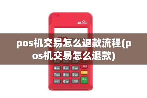 pos机交易怎么退款流程(pos机交易怎么退款)