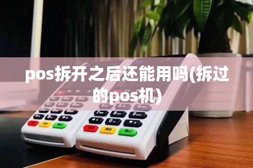 pos拆开之后还能用吗(拆过的pos机)