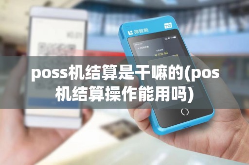 poss机结算是干嘛的(pos机结算操作能用吗)