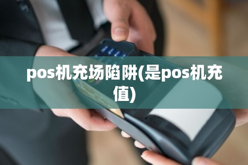 pos机充场陷阱(是pos机充值)