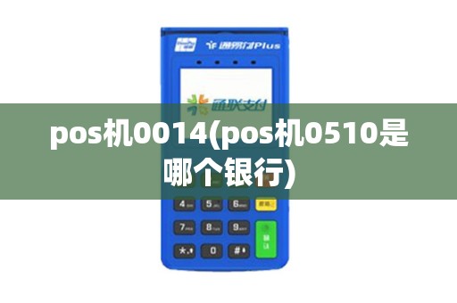 pos机0014(pos机0510是哪个银行)