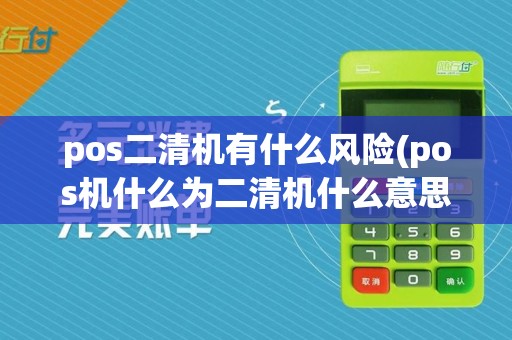 pos二清机有什么风险(pos机什么为二清机什么意思)