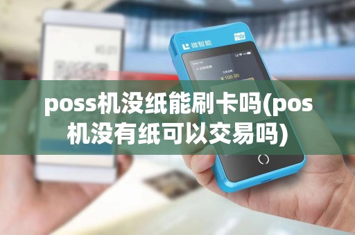 poss机没纸能刷卡吗(pos机没有纸可以交易吗)