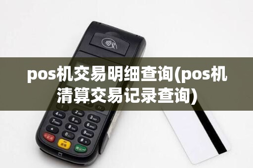 pos机交易明细查询(pos机清算交易记录查询)