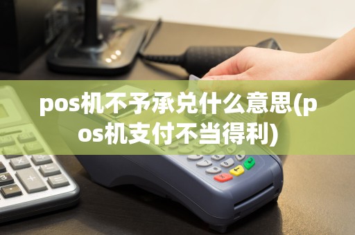 pos机不予承兑什么意思(pos机支付不当得利)
