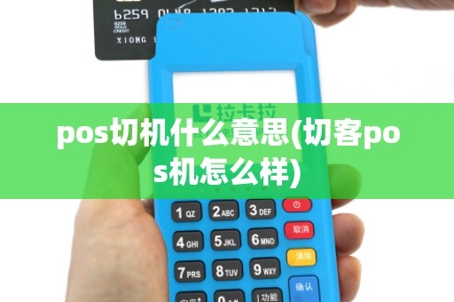 pos切机什么意思(切客pos机怎么样)