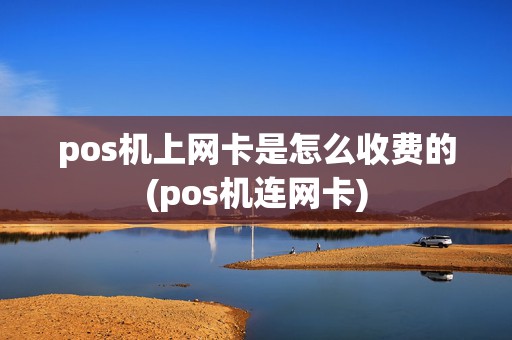 pos机上网卡是怎么收费的(pos机连网卡)