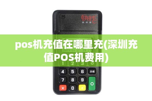 pos机充值在哪里充(深圳充值POS机费用)