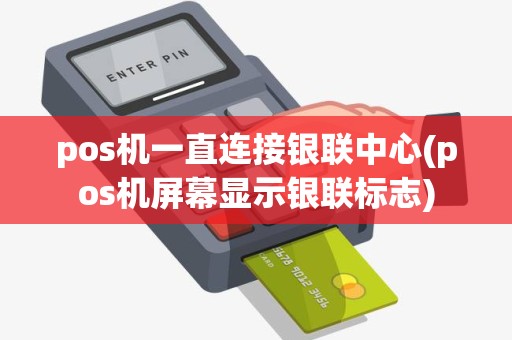 pos机一直连接银联中心(pos机屏幕显示银联标志)