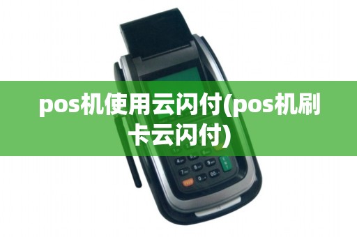 pos机使用云闪付(pos机刷卡云闪付)