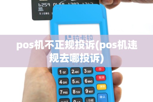 pos机不正规投诉(pos机违规去哪投诉)