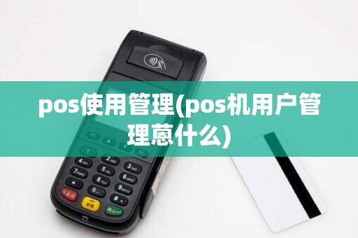 pos使用管理(pos机用户管理蒽什么)