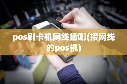 pos刷卡机网线插哪(接网线的pos机)