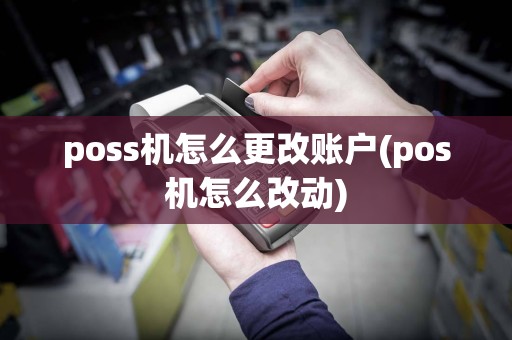 poss机怎么更改账户(pos机怎么改动)