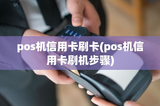 pos机信用卡刷卡(pos机信用卡刷机步骤)