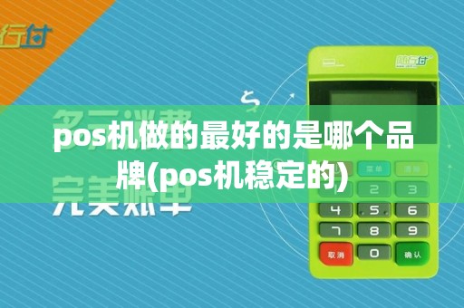 pos机做的最好的是哪个品牌(pos机稳定的)