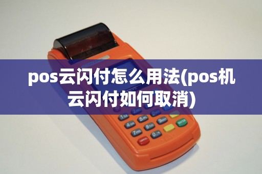 pos云闪付怎么用法(pos机云闪付如何取消)