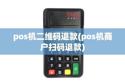 pos机二维码退款(pos机商户扫码退款)