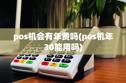 pos机会有年费吗(pos机年30能用吗)
