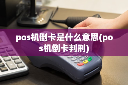 pos机倒卡是什么意思(pos机倒卡判刑)
