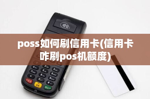 poss如何刷信用卡(信用卡咋刷pos机额度)