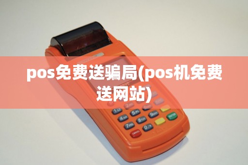 pos免费送骗局(pos机免费送网站)