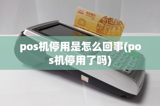 pos机停用是怎么回事(pos机停用了吗)