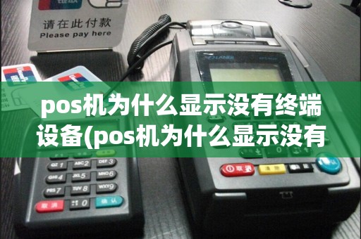 pos机为什么显示没有终端设备(pos机为什么显示没有终端)