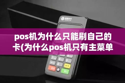 pos机为什么只能刷自己的卡(为什么pos机只有主菜单)
