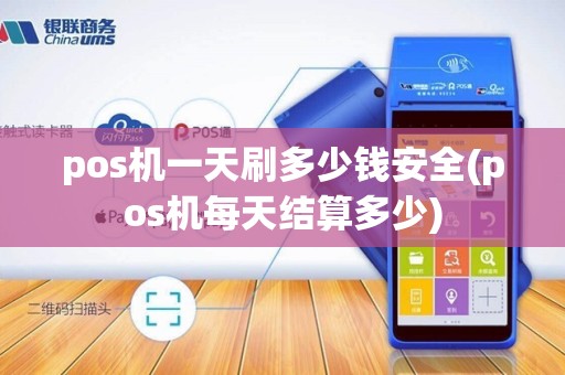 pos机一天刷多少钱安全(pos机每天结算多少)