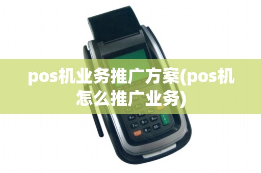 pos机业务推广方案(pos机怎么推广业务)